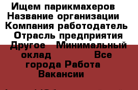 Ищем парикмахеров › Название организации ­ Компания-работодатель › Отрасль предприятия ­ Другое › Минимальный оклад ­ 20 000 - Все города Работа » Вакансии   